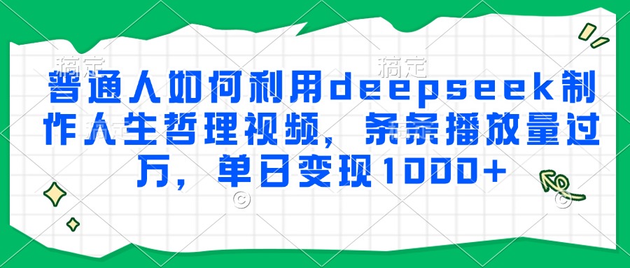 普通人如何利用deepseek制作人生哲理视频，条条播放量过万，单日变现1000+凯哥轻创网-网创项目资源站-副业项目-创业项目-搞钱项目凯哥轻创网