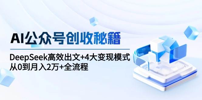 AI公众号创收秘籍：DeepSeek高效出文+4大变现模式，从0到月入2万+全流程凯哥轻创网-网创项目资源站-副业项目-创业项目-搞钱项目凯哥轻创网