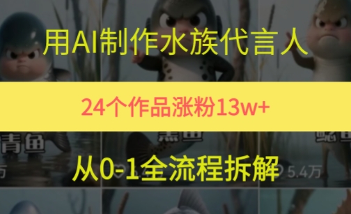 24个作品涨粉13W，用AI制作水族代言人，条条视频万赞，附详细教程凯哥轻创网-网创项目资源站-副业项目-创业项目-搞钱项目凯哥轻创网
