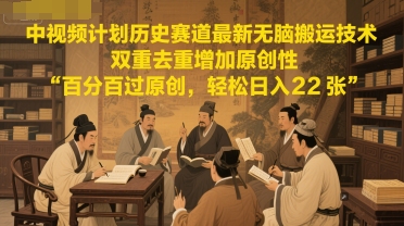 中视频计划历史赛道最新无脑搬运技术，双重去重增加原创性，百分百过原创，轻松日入2张凯哥轻创网-网创项目资源站-副业项目-创业项目-搞钱项目凯哥轻创网