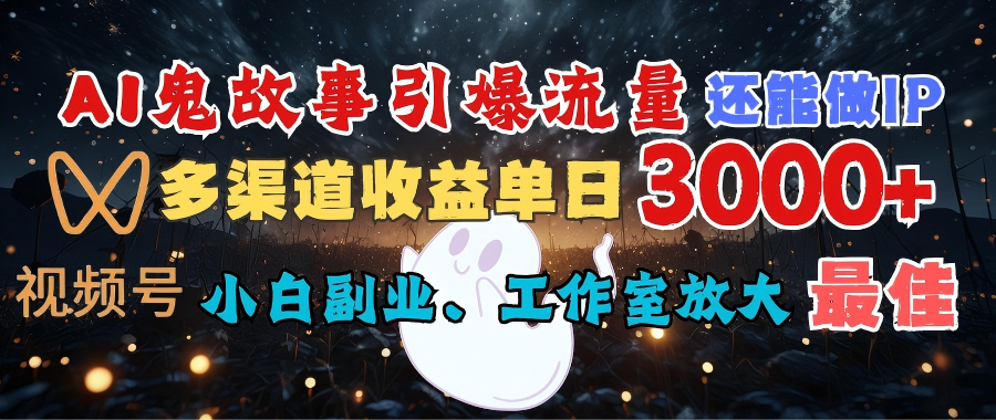 AI鬼故事引爆流量 还能做IP，视频号多渠道收益单日3000+，小白副业、工作室放大的最佳选择凯哥轻创网-网创项目资源站-副业项目-创业项目-搞钱项目凯哥轻创网