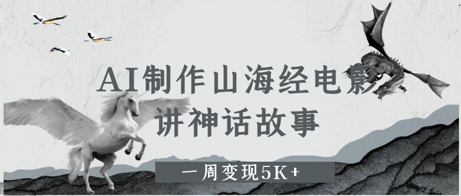 AI制作山海经电影，讲神话故事，一周变现5K+凯哥轻创网-网创项目资源站-副业项目-创业项目-搞钱项目凯哥轻创网