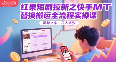 红果短剧拉新之快手MT替换搬运全流程实操课，零粉上车，日入多张凯哥轻创网-网创项目资源站-副业项目-创业项目-搞钱项目凯哥轻创网