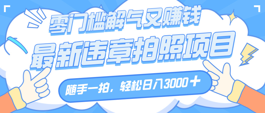 解气又赚钱的项目，随手一拍，轻松收入3000+，最新违章拍照赚钱凯哥轻创网-网创项目资源站-副业项目-创业项目-搞钱项目凯哥轻创网