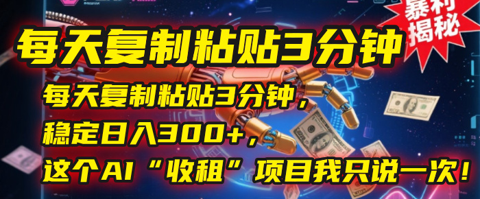每天复制粘贴3分钟，稳定日入300+，这个AI“收租”项目我只说一次！凯哥轻创网-网创项目资源站-副业项目-创业项目-搞钱项目凯哥轻创网