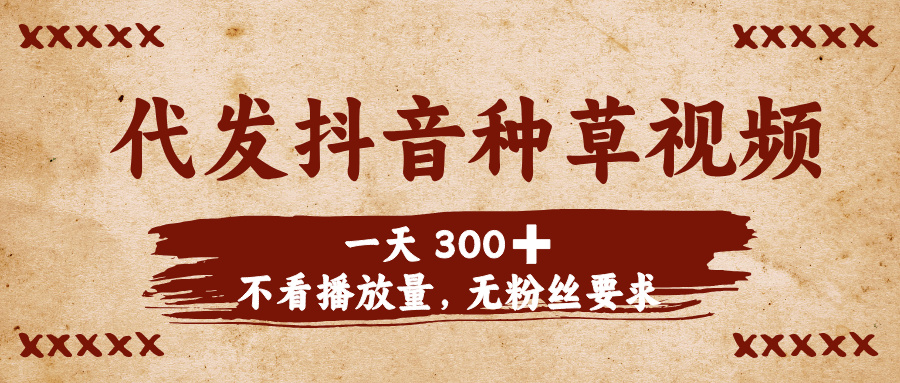 代发抖音种草视频，一天300➕，不看播放量，无粉丝要求凯哥轻创网-网创项目资源站-副业项目-创业项目-搞钱项目凯哥轻创网