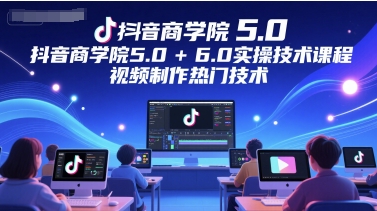 抖音商学院5.0+6.0实操技术课程，视频制作热门技术凯哥轻创网-网创项目资源站-副业项目-创业项目-搞钱项目凯哥轻创网