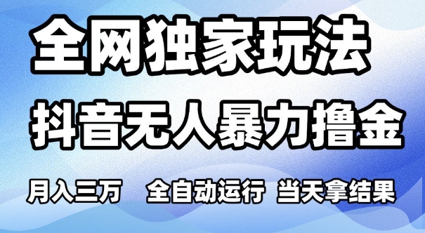 全网独家玩法，抖音无人暴力撸金，月入3W，全自动运行，当天拿结果，可矩阵【揭秘】凯哥轻创网-网创项目资源站-副业项目-创业项目-搞钱项目凯哥轻创网