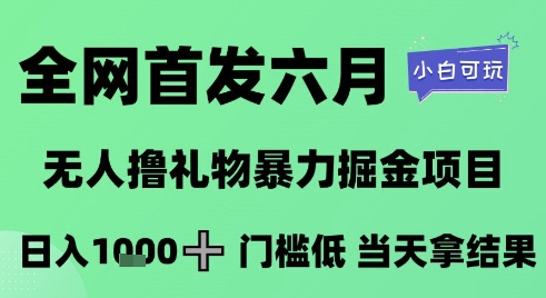 全网首发六月，无人撸礼物暴力掘金项目，日入1K+门槛低，当天拿结果，小白可玩【揭秘】凯哥轻创网-网创项目资源站-副业项目-创业项目-搞钱项目凯哥轻创网