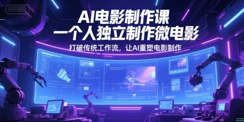 AI电影制作课，一个人独立制作微电影，打破传统工作流，让AI重塑电影制作凯哥轻创网-网创项目资源站-副业项目-创业项目-搞钱项目凯哥轻创网