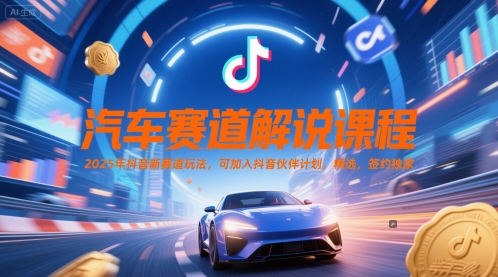 汽车赛道解说课程，2025年抖音新赛道玩法，可加入抖音伙伴计划，精选，签约独家凯哥轻创网-网创项目资源站-副业项目-创业项目-搞钱项目凯哥轻创网