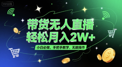 带货无人直播，轻松月入2W+，小白必做，手把手教学，无脑操作(附学习资料)凯哥轻创网-网创项目资源站-副业项目-创业项目-搞钱项目凯哥轻创网
