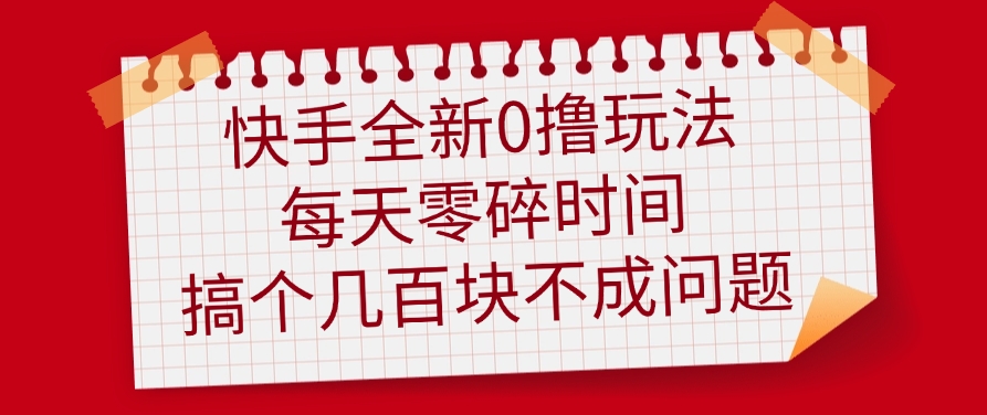 快手全新0撸玩法，每天零碎时间，搞个几百块不成问题凯哥轻创网-网创项目资源站-副业项目-创业项目-搞钱项目凯哥轻创网