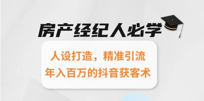 房产经纪人必学：人设打造，精准引流，年入百万的抖音获客术凯哥轻创网-网创项目资源站-副业项目-创业项目-搞钱项目凯哥轻创网