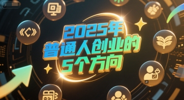 付费文章：2025年普通人创业的5个方向凯哥轻创网-网创项目资源站-副业项目-创业项目-搞钱项目凯哥轻创网