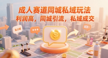 成人赛道同城私域玩法，利润高，同城引流，私域成交凯哥轻创网-网创项目资源站-副业项目-创业项目-搞钱项目凯哥轻创网