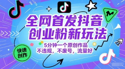全网首发抖音创业粉新玩法，5分钟一个原创作品，不违规，不废号，流量好凯哥轻创网-网创项目资源站-副业项目-创业项目-搞钱项目凯哥轻创网