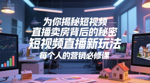 为你揭秘短视频直播卖房背后的秘密，短视频直播新玩法，每个人的营销必修课凯哥轻创网-网创项目资源站-副业项目-创业项目-搞钱项目凯哥轻创网