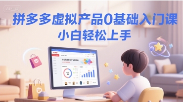 拼多多虚拟产品0基础入门课，小白轻松上手凯哥轻创网-网创项目资源站-副业项目-创业项目-搞钱项目凯哥轻创网