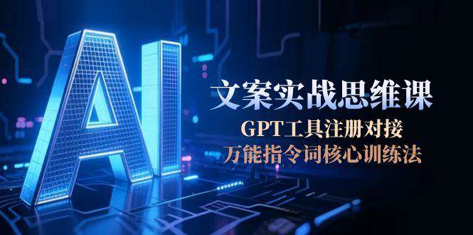 AI文案实战思维课，GPT工具注册对接，万能指令词核心训练法凯哥轻创网-网创项目资源站-副业项目-创业项目-搞钱项目凯哥轻创网