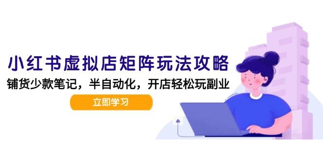 小红书虚拟店矩阵玩法-更新56，AI批量制作笔记，半自动化运营日发20笔记攻略凯哥轻创网-网创项目资源站-副业项目-创业项目-搞钱项目凯哥轻创网