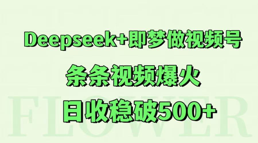 Deepseek+即梦做视频号，条条视频爆火，日收稳破500+凯哥轻创网-网创项目资源站-副业项目-创业项目-搞钱项目凯哥轻创网