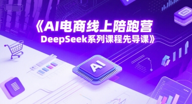 AI电商线上陪跑营，DeepSeek系列课程先导课凯哥轻创网-网创项目资源站-副业项目-创业项目-搞钱项目凯哥轻创网