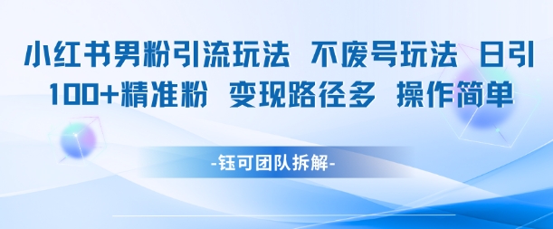 小红书男粉引流玩法不废号玩法日引100男粉变现路径多操作简单凯哥轻创网-网创项目资源站-副业项目-创业项目-搞钱项目凯哥轻创网