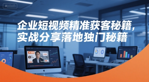 企业短视频精准获客秘籍，实战分享落地独门秘籍凯哥轻创网-网创项目资源站-副业项目-创业项目-搞钱项目凯哥轻创网