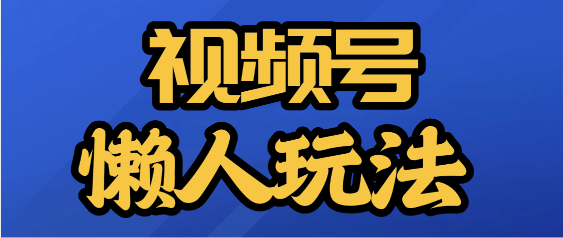视频号最新懒人玩法，轻松日入5000+凯哥轻创网-网创项目资源站-副业项目-创业项目-搞钱项目凯哥轻创网