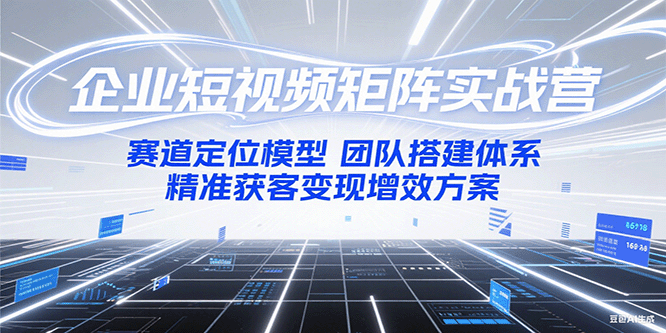 企业短视频矩阵实战营：赛道定位模型+团队搭建体系+精准获客变现增效方案凯哥轻创网-网创项目资源站-副业项目-创业项目-搞钱项目凯哥轻创网