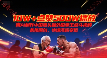 10W+点赞500W播放，用AI制作中国老头和外国拳王格斗视频，条条原创，快速涨粉变现凯哥轻创网-网创项目资源站-副业项目-创业项目-搞钱项目凯哥轻创网