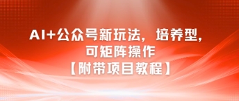 AI+公众号新玩法之培养型，可矩阵操作【附带项目教程】凯哥轻创网-网创项目资源站-副业项目-创业项目-搞钱项目凯哥轻创网