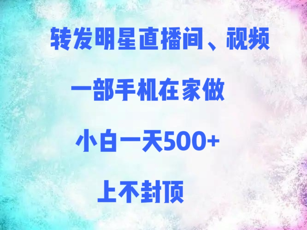 转发明星直播间、视频，一部手机在家做，小白一天500+，上不封顶凯哥轻创网-网创项目资源站-副业项目-创业项目-搞钱项目凯哥轻创网