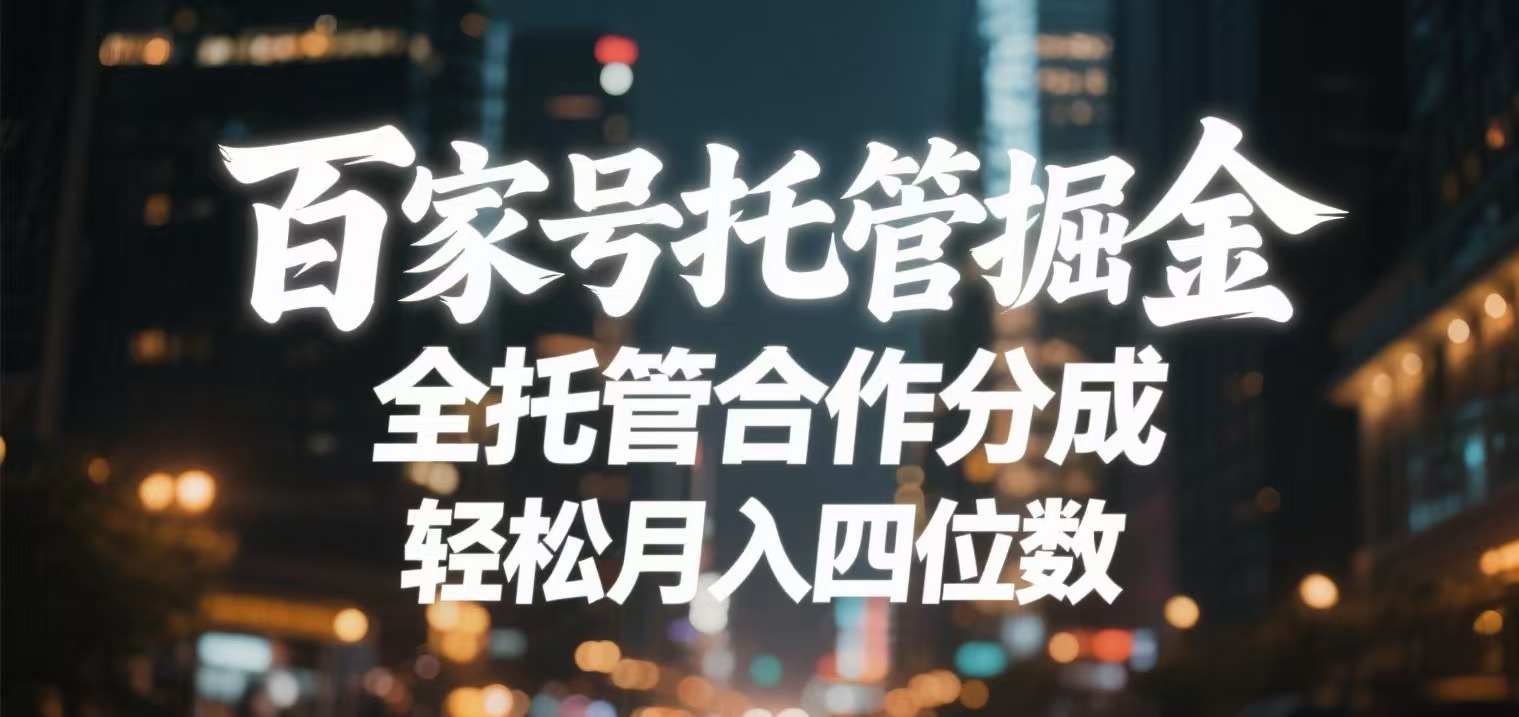 百家号托管掘金 全托管模式 轻松月入四位数凯哥轻创网-网创项目资源站-副业项目-创业项目-搞钱项目凯哥轻创网