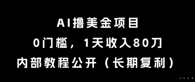AI撸美金项目，0门槛，1天收入80刀，内部教程公开（长期复利）【揭秘】凯哥轻创网-网创项目资源站-副业项目-创业项目-搞钱项目凯哥轻创网