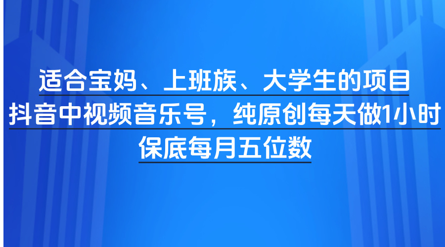 适合宝妈、上班族、大学生的项目，抖音中视频音乐号，纯原创每天做1小时，保底每月五位数凯哥轻创网-网创项目资源站-副业项目-创业项目-搞钱项目凯哥轻创网