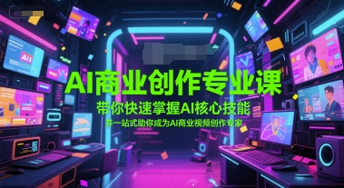 AI商业创作专业课，带你快速掌握AI核心技能，并一站式助你成为AI商业视频创作专家凯哥轻创网-网创项目资源站-副业项目-创业项目-搞钱项目凯哥轻创网