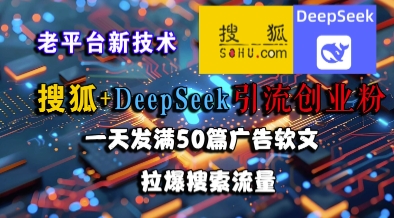 搜狐+DeepSeek引流创业粉，老平台新技术，一天发满50篇广告软文，拉爆搜索流量凯哥轻创网-网创项目资源站-副业项目-创业项目-搞钱项目凯哥轻创网