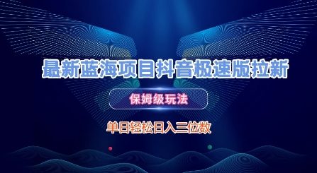 最新蓝海项目抖音极速版拉新，保姆级玩法，单日轻松日入三位数凯哥轻创网-网创项目资源站-副业项目-创业项目-搞钱项目凯哥轻创网