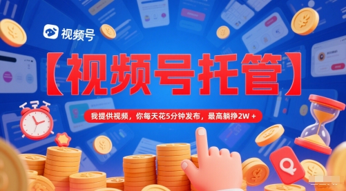 【视频号托管 】我提供视频，你每天花5分钟发布，最高躺挣2W+【揭秘】凯哥轻创网-网创项目资源站-副业项目-创业项目-搞钱项目凯哥轻创网