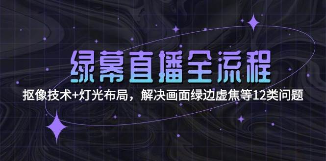 绿幕直播全流程：抠像技术+灯光布局，解决画面绿边虚焦等12类问题凯哥轻创网-网创项目资源站-副业项目-创业项目-搞钱项目凯哥轻创网