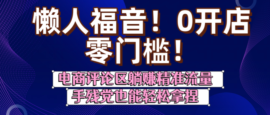 懒人福音！0开店、零门槛！电商评论区躺赚精准流量，手残党也能轻松拿捏凯哥轻创网-网创项目资源站-副业项目-创业项目-搞钱项目凯哥轻创网