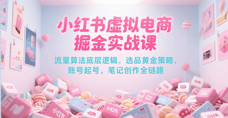 小红书虚拟电商掘金实战课，流量算法底层逻辑，选品黄金策略， 起号，笔记创作全链路凯哥轻创网-网创项目资源站-副业项目-创业项目-搞钱项目凯哥轻创网