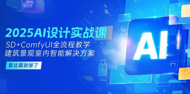 2025AI设计实战课，SD+ComfyUI全流程教学，建筑景观室内智能解决方案凯哥轻创网-网创项目资源站-副业项目-创业项目-搞钱项目凯哥轻创网