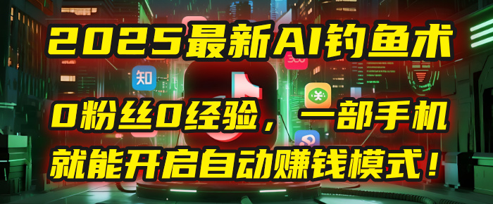 2025最新AI钓鱼术：0粉丝0经验，一部手机就能开启自动赚钱模式！凯哥轻创网-网创项目资源站-副业项目-创业项目-搞钱项目凯哥轻创网