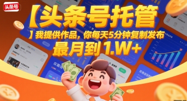 【头条号托管 】我提供作品，你每天5分钟复制发布，最高月入1W+【揭秘】凯哥轻创网-网创项目资源站-副业项目-创业项目-搞钱项目凯哥轻创网