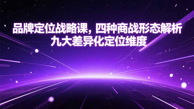 （15304期）品牌定位战略课，四种商战形态解析，九大差异化定位维度凯哥轻创网-网创项目资源站-副业项目-创业项目-搞钱项目凯哥轻创网