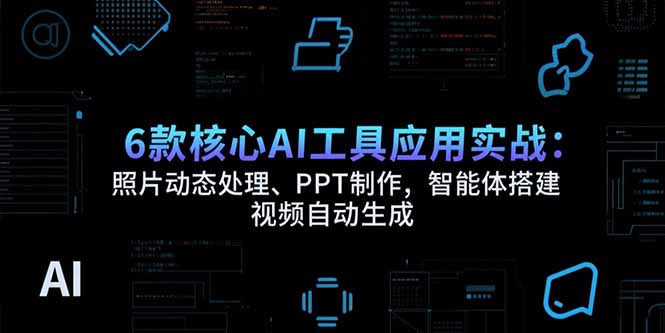 （15451期）6款核心AI工具应用实战：照片动态处理、PPT制作，智能体搭建 视频自动生成凯哥轻创网-网创项目资源站-副业项目-创业项目-搞钱项目凯哥轻创网