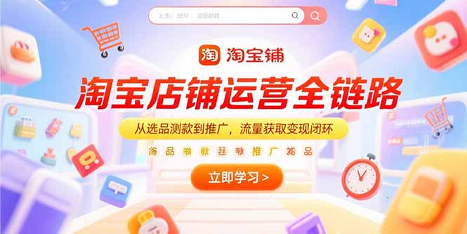 （15316期）淘宝店铺运营全链路，从选品测款到推广，流量获取变现闭环凯哥轻创网-网创项目资源站-副业项目-创业项目-搞钱项目凯哥轻创网